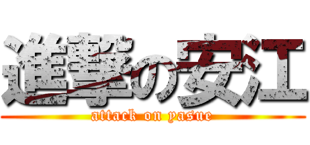 進撃の安江 (attack on yasue)