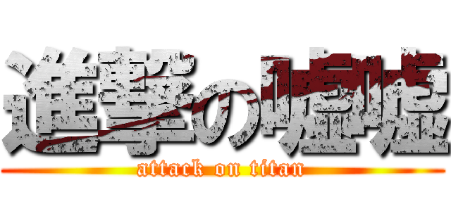 進撃の嘘嘘 (attack on titan)