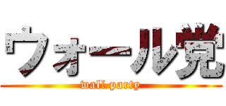 ウォール党 (wall party)