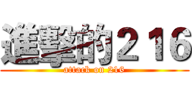 進擊的２１６ (attack on 216)