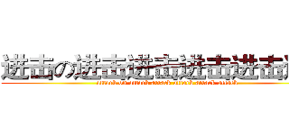 进击の进击进击进击进击进击 (attack on attack attack attack attack attack)