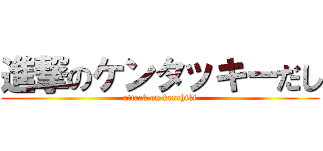進撃のケンタッキーだし (attack on kenchiki)