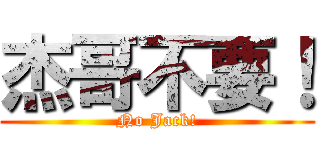 杰哥不要！ (No Jack!)