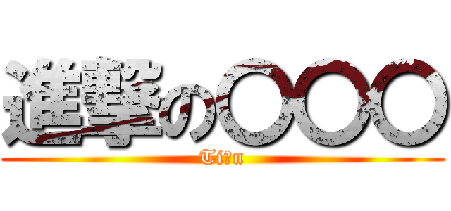 進撃の〇〇〇 (Tiーn)