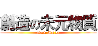 創造の未元物質 (Dark Matter)