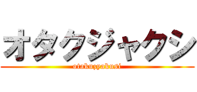 オタクジャクシ (otakuzyakusi)