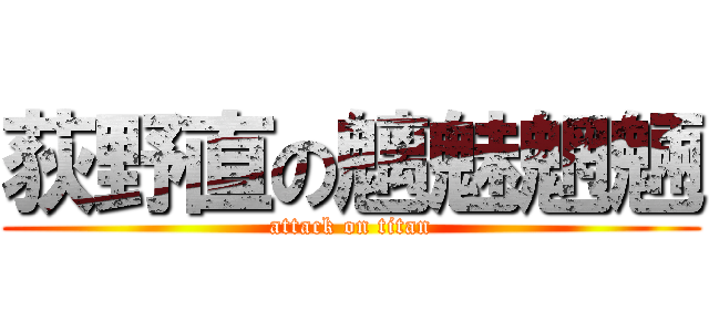 荻野直の魑魅魍魎 (attack on titan)