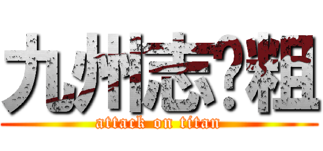 九州志滚粗 (attack on titan)