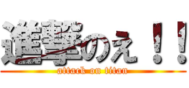 進撃のえ！！ (attack on titan)
