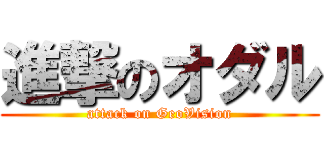 進撃のオダル (attack on GeoVision)