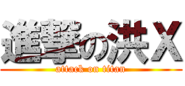 進撃の洪Ｘ (attack on titan)