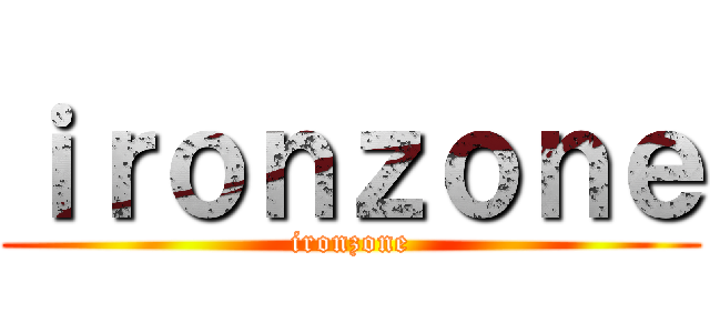 ｉｒｏｎｚｏｎｅ (ironzone)