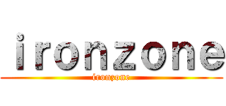 ｉｒｏｎｚｏｎｅ (ironzone)