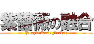 紫薔薇の融合 (Purple Rose Fusion)