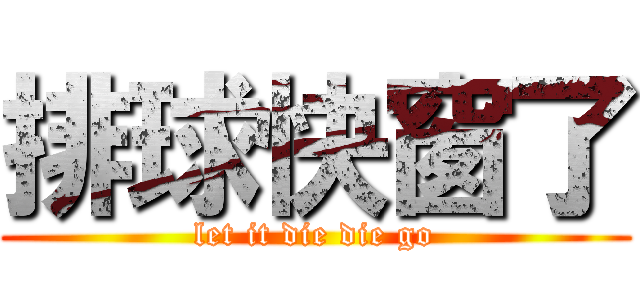 排球快窗了 (let it die die go)