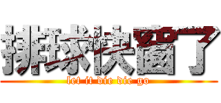 排球快窗了 (let it die die go)