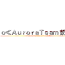 ｏ≪ＡｕｒｏｒａＴｅａｍ 奶茶✬≭ (attack on titan。≪AuroraTeam⋙ 奶茶✬≭)