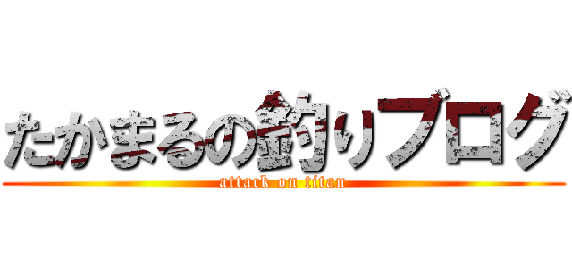 たかまるの釣りブログ (attack on titan)