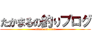 たかまるの釣りブログ (attack on titan)
