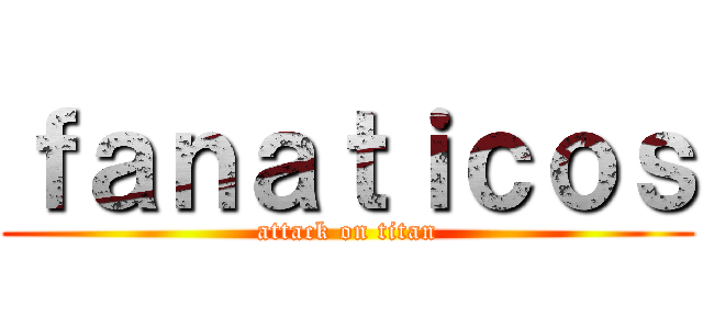 ｆａｎａｔｉｃｏｓ (attack on titan)