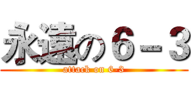 永遠の６－３ (attack on 6-3)