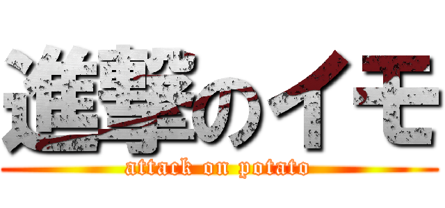 進撃のイモ (attack on potato)