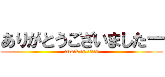 ありがとうございましたー (attack on titan)