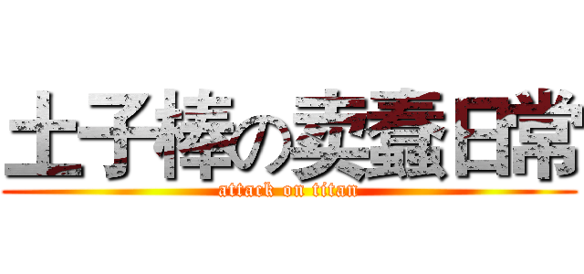 土子棒の卖蠢日常 (attack on titan)