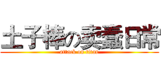 土子棒の卖蠢日常 (attack on titan)