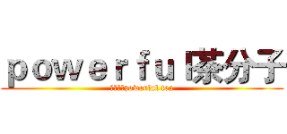 ｐｏｗｅｒｆｕｌ茶分子 (多多支持powerful tea)