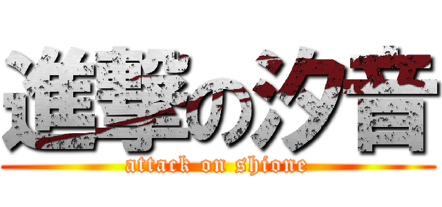 進撃の汐音 (attack on shione)