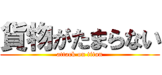 貨物がたまらない (attack on titan)