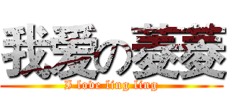 我爱の菱菱 (I love ling ling)