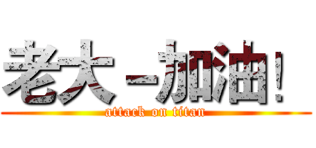老大－加油！ (attack on titan)