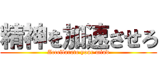 精神を加速させろ (Accellarate your mind)