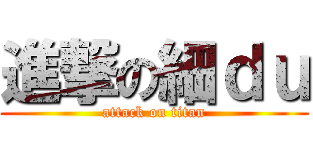 進撃の細ｄｕ (attack on titan)
