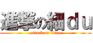 進撃の細ｄｕ (attack on titan)