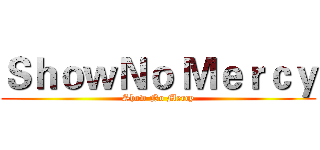 ＳｈｏｗＮｏ Ｍｅｒｃｙ (Show No Mercy)