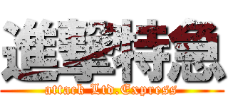 進撃特急 (attack Ltd.Express)