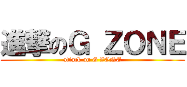 進撃のＧ ＺＯＮＥ (attack on G ZONE)