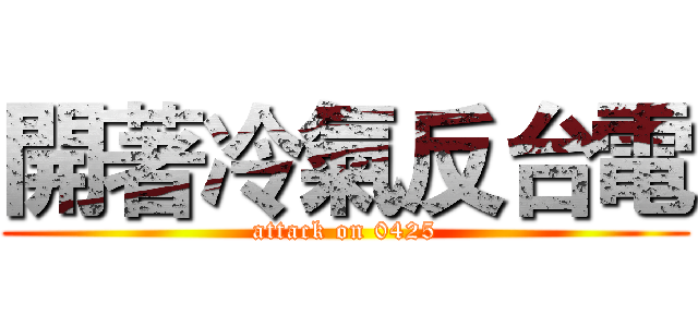 開著冷氣反台電 (attack on 0425)