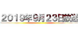 ２０１９年９月２３日放送 ()