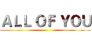 ＡＬＬ ＯＦ ＹＯＵ ()