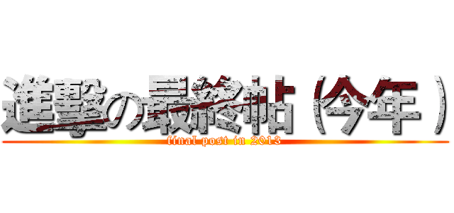 進擊の最終帖（今年） (final post in 2013)