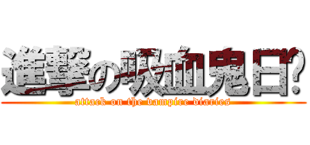 進撃の吸血鬼日记 (attack on the vampire diaries)