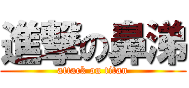 進撃の鼻涕 (attack on titan)