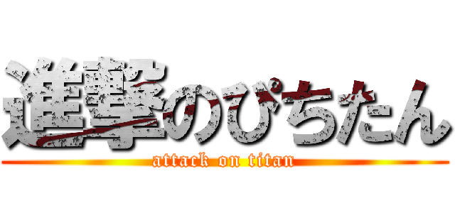 進撃のぴちたん (attack on titan)