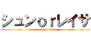 シュンｏｒレイサ (attack on titan)