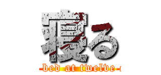 寝る (I go to bed at twelve o'clock)