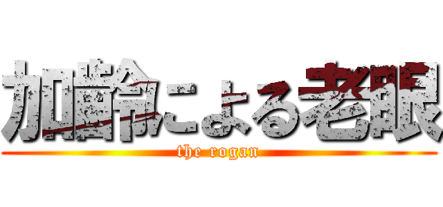 加齢による老眼 (the rogan)